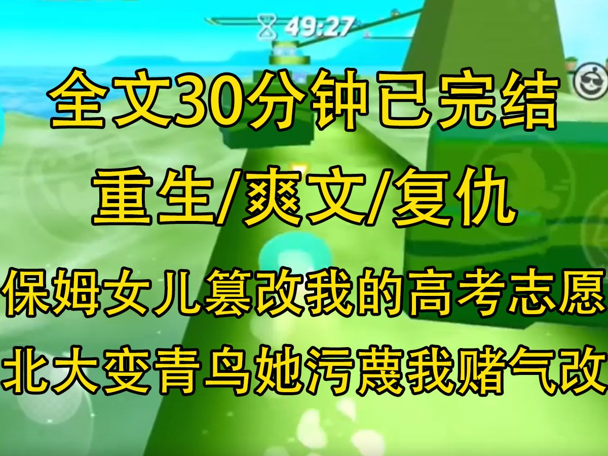 [图]【全文已完结】保姆女儿篡改了我的高考志愿，北大变青鸟。她污蔑我是故意赌气改志愿，爸妈气到跟我断绝关系。