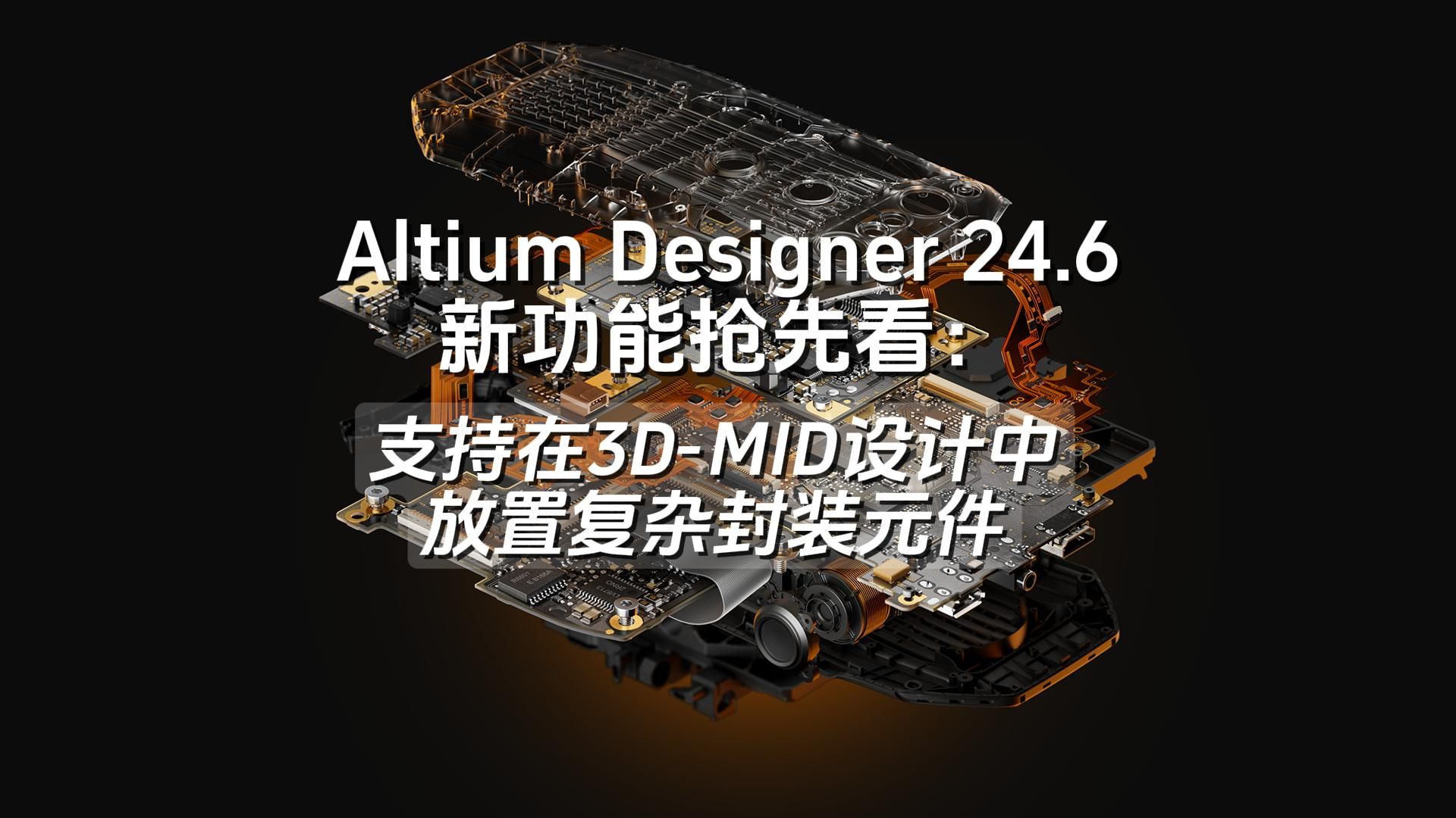 Altium Designer 24.6 新功能抢先看 | 支持在3DMID设计中放置复杂封装元件 | AD24哔哩哔哩bilibili