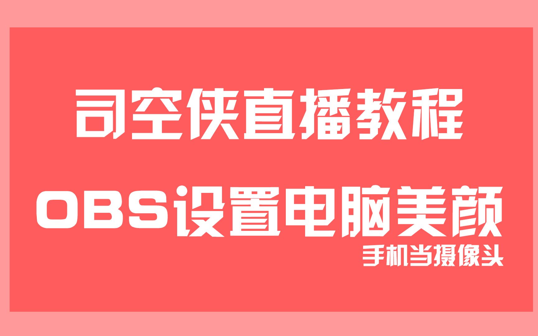 【司空侠直播教程】女主播福音,用手机充当美颜摄像头电脑端直播详细方法OBS详细操作哔哩哔哩bilibili