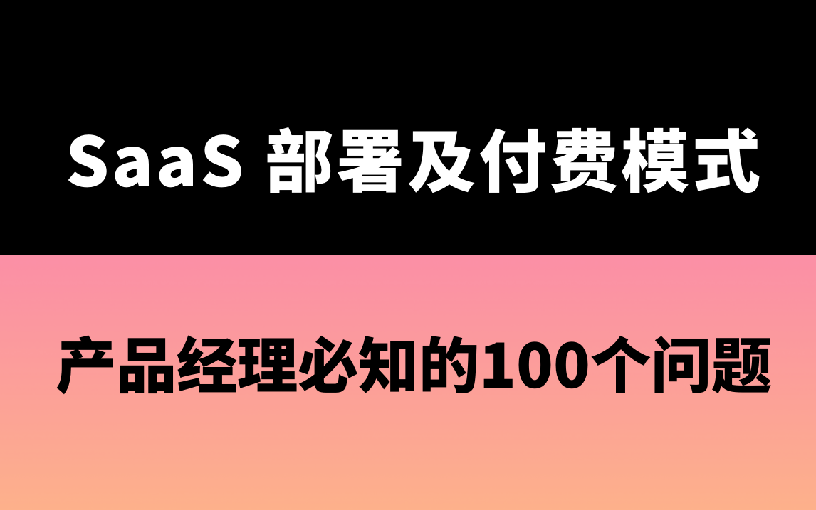 [图]彻底讲透SaaS部署模式、付费模式！产品经理必知的100个问题系列