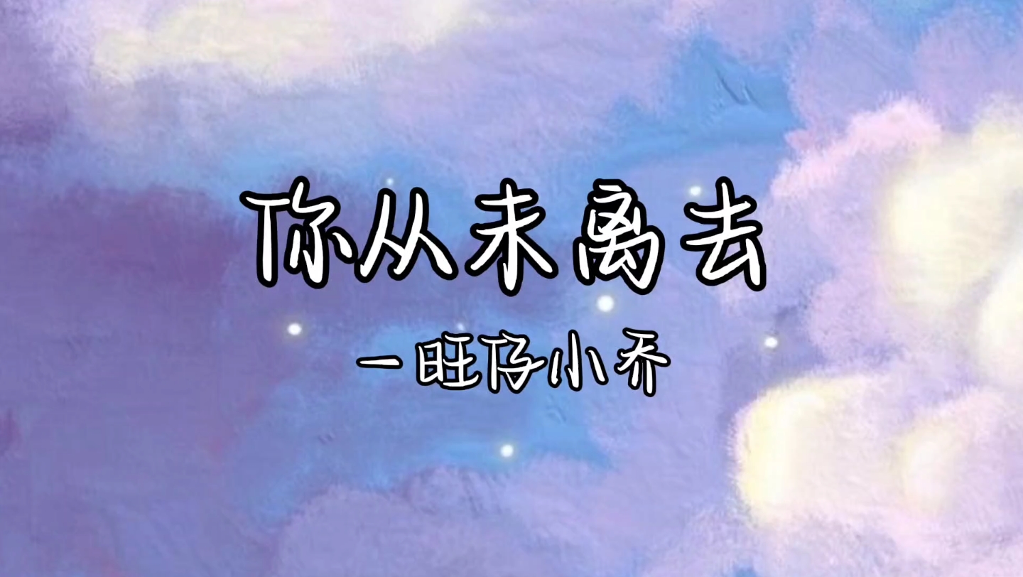 歌曲分享|《你从未离去》旺仔小乔|“我不再迷茫,思念是唯一的行囊,满天的星光,有一颗是你的愿望”哔哩哔哩bilibili