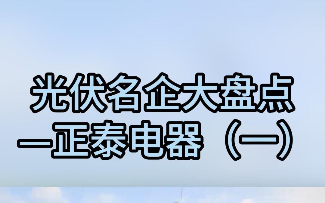 光伏名企大盘点之正泰电器(一)哔哩哔哩bilibili