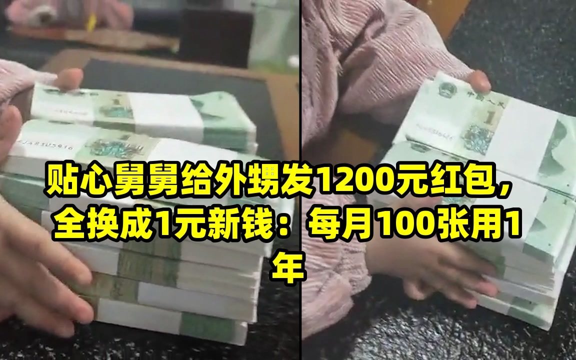 贴心舅舅给外甥发1200元红包,全换成1元新钱:每月100张用1年哔哩哔哩bilibili