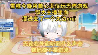 雪糕cheese今晚将戴心率仪玩恐怖游戏，一群大主播里面混进去了一个大边enji糕，雪糕告诉糕妈无论在外面听到什么声音都不要进来！