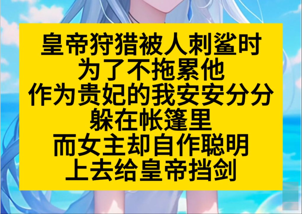 皇帝狩猎被人刺鲨时,为了不拖累他,作为贵妃,我安分地待在帐篷里,可女主却自作聪明,替皇帝挡剑……小说推荐哔哩哔哩bilibili