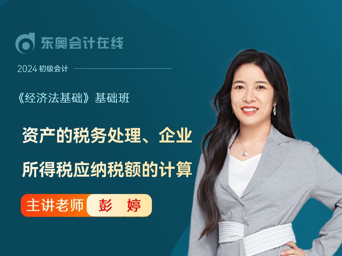 24年初级会计考试|初级会计《经济法基础》|彭婷基础班第26讲:资产的税务处理、企业所得税应纳税额的计算哔哩哔哩bilibili