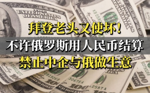 拜登老头又使坏!不许俄罗斯使用人民币,禁止中企与俄罗斯做生意哔哩哔哩bilibili