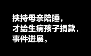 Download Video: 中华儿慈会河南负责人挟持患儿母亲陪睡才给捐款事件进展。