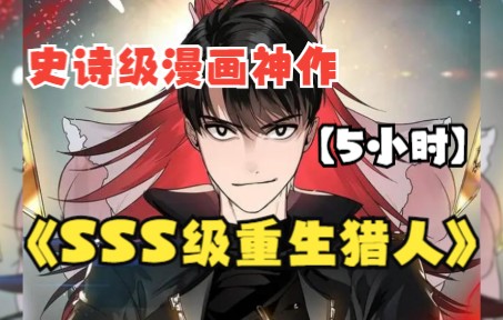 [图]【5小时】一口气看爽史诗级漫画神作《sss级重生猎人》，男主偶然获得SSS+级技能，但是只有死一次才能生效