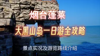 Download Video: 烟台蓬莱大黑山岛一日游全攻略，含景点实况介绍及景区登岛方案及游览路线介绍