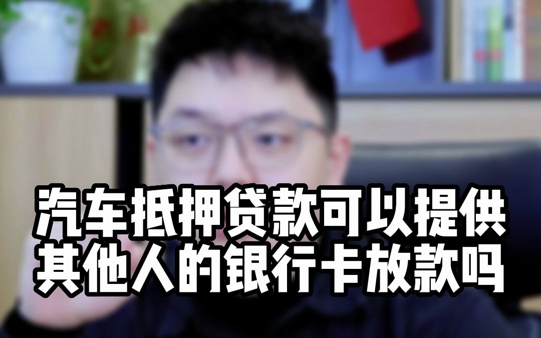 汽车抵押贷款可以提供其他人的银行卡放款吗哔哩哔哩bilibili