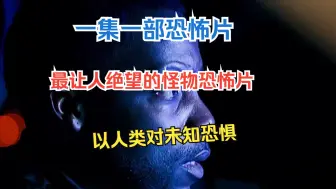 Download Video: 一集一部恐怖片，最让人绝望的怪物恐怖片，以人类对未知恐惧