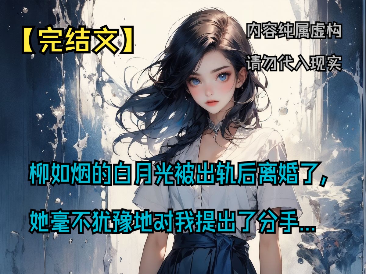 [图]【完结文】柳如烟的白月光被出轨后离婚了，她毫不犹豫地对我提出了分手...