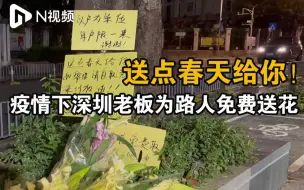 Download Video: 送点春天给你！疫情下深圳老板为路人免费送花，市民：太暖了