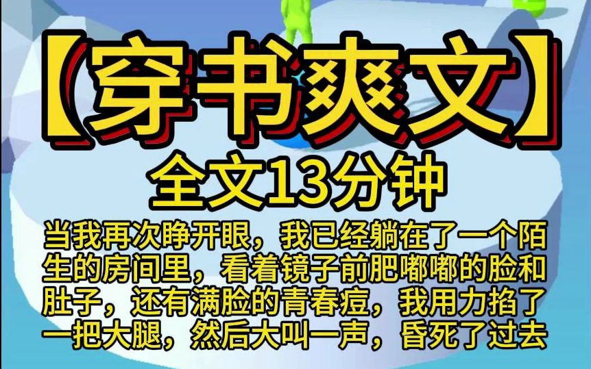 【穿书爽文】当我再次睁开眼,我已经躺在了一个陌生的房间里,看着镜子前肥嘟嘟的脸和肚子,还有满脸的青春痘,我用力掐了一把大腿,然后大叫一声,...