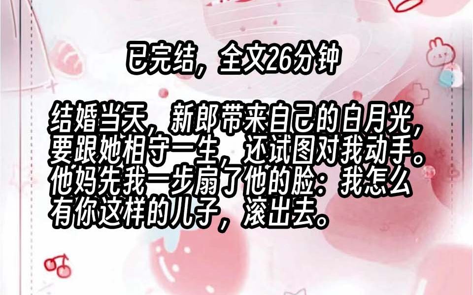 【已更完】结婚当天,新郎带来自己的白月光,要跟她相守一生,还试图对我动手. 他妈先我一步扇了他的脸:我怎么有你这样的儿子,滚出去.今天起我们...