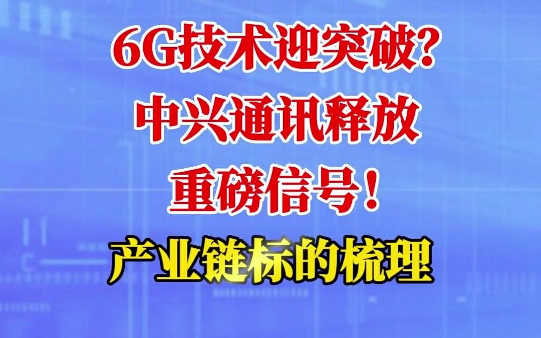 6G技术迎突破?中兴通讯释放重磅信号!产业链标的梳理!哔哩哔哩bilibili