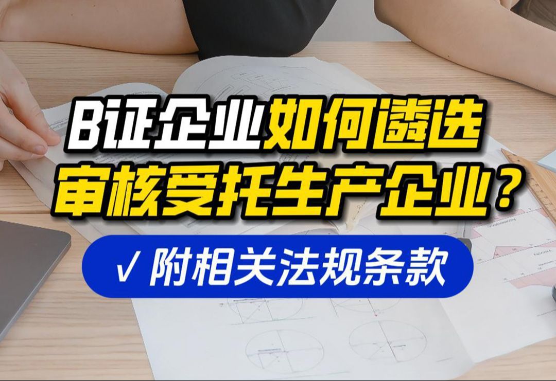 B证企业如何遴选审核受托生产企业?附相关法规条款哔哩哔哩bilibili