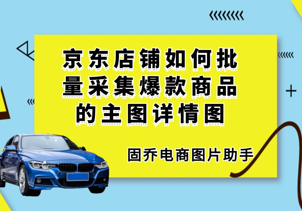 京东店铺如何批量采集爆款商品的主图详情图哔哩哔哩bilibili