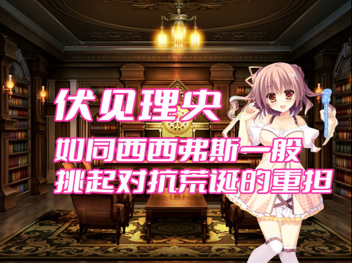 【杂谈回】伏见理央——如同西西弗斯一般 挑起对抗荒诞的重担