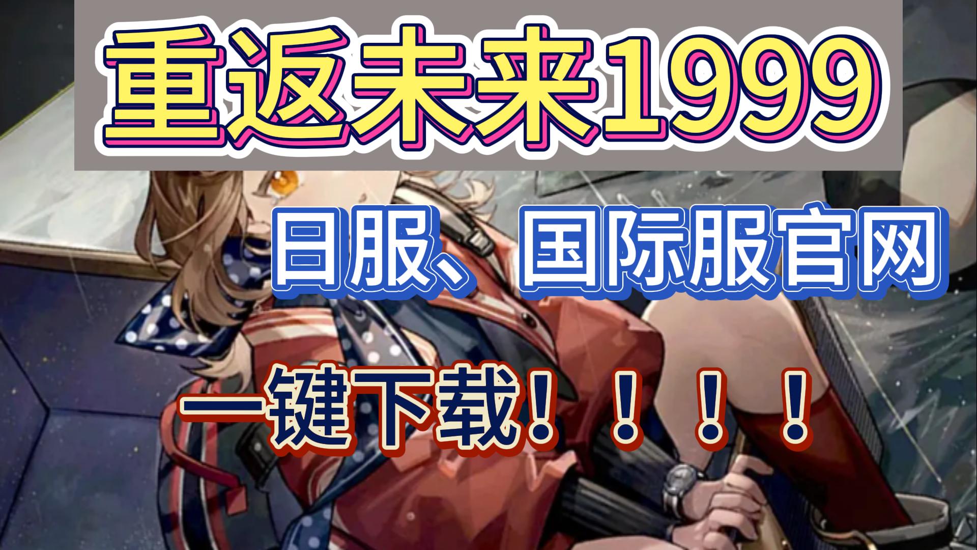 【重返未来1999】国际服、日服一键下载+一键打开官网网络游戏热门视频